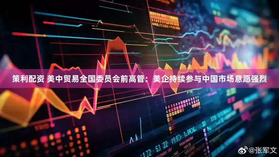 策利配资 美中贸易全国委员会前高管：美企持续参与中国市场意愿强烈