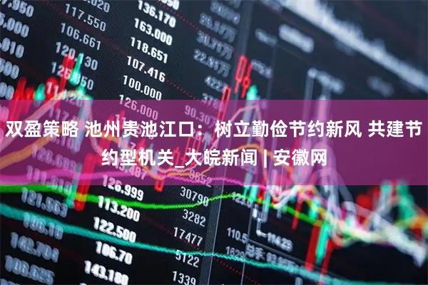 双盈策略 池州贵池江口：树立勤俭节约新风 共建节约型机关_大皖新闻 | 安徽网