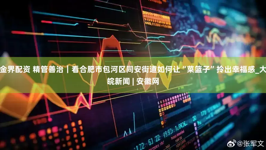 金界配资 精管善治｜看合肥市包河区同安街道如何让“菜篮子”拎出幸福感_大皖新闻 | 安徽网