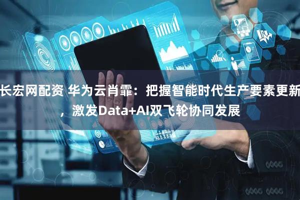 长宏网配资 华为云肖霏：把握智能时代生产要素更新，激发Data+AI双飞轮协同发展